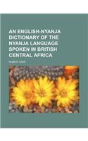 An English-Nyanja Dictionary of the Nyanja Language Spoken in British Central Africa