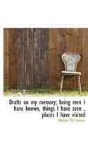Drafts on My Memory; Being Men I Have Known, Things I Have Seen, Places I Have Visited