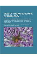 View of the Agriculture of Middlesex; With Observations on the Means of Its Improvement, and Several Essays on Agriculture in General. Drawn Up for Th