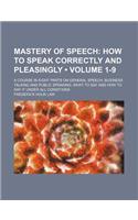 Mastery of Speech (Volume 1-9); How to Speak Correctly and Pleasingly. a Course in Eight Parts on General Speech, Business Talking and Public Speaking