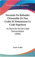 Necessite de Refondre L'Ensemble de Nos Codes Et Notamment Le Code Napoleon: Au Point de Vue de L'Idee Democratique (1866)