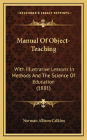 Manual Of Object-Teaching: With Illustrative Lessons In Methods And The Science Of Education (1881)