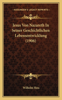 Jesus Von Nazareth In Seiner Geschichtlichen Lebensentwicklung (1906)