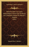 Memoria Sobre Las Causas Meteorologico-Fisicas Que Producen Las Constantes Sequias De Murcia Y Almeria (1851)