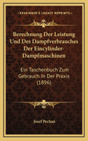 Berechnung Der Leistung Und Des Dampfverbrauches Der Eincylinder-Dampfmaschinen: Ein Taschenbuch Zum Gebrauch In Der Praxis (1896)(German)
