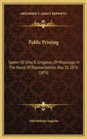 Public Printing: Speech Of Otho R. Singleton, Of Mississippi, In The House Of Representatives, May 16, 1876 (1876)