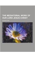 The Mediatorial Work of Our Lord Jesus Christ