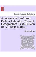 A Journey to the Grand Falls of Labrador. (Reprint Geographical Club-Bulletin No. 2.) [With Plates.]
