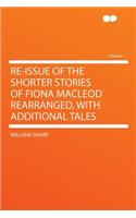 Re-Issue of the Shorter Stories of Fiona MacLeod Rearranged, with Additional Tales Volume 1