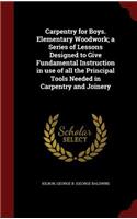 Carpentry for Boys. Elementary Woodwork; A Series of Lessons Designed to Give Fundamental Instruction in Use of All the Principal Tools Needed in Carpentry and Joinery