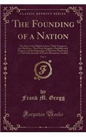 The Founding of a Nation, Vol. 1: The Story of the Pilgrim Fathers, Their Voyage on the Mayflower, Their Early Struggles, Hardships and Dangers, and the Beginnings of American Democracy, as Told in the Journals of Francis Beaumont, Cavalier