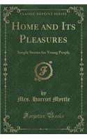 Home and Its Pleasures: Simple Stories for Young People (Classic Reprint)