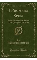 I Promessi Sposi, Vol. 1: Storia Milanese del Secolo XVII., Scoperta E Rifatta (Classic Reprint)(Italian)