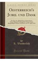 Oesterreich's Jubel Und Dank: Zur Feier Des AllerhÃ¶chsten Geburtsfestes Seiner MajestÃ¤t Ferdinand Des Ersten, Unsers AllergnÃ¤digsten Kaisers Und Herrn, Am 19. April, 1843 (Classic Reprint): Zur Feier Des AllerhÃ¶chsten Geburtsfestes Seiner MajestÃ¤t Ferdinand Des Ersten, Unsers AllergnÃ¤digsten Kaisers Und Herrn, Am 19. April, 1843 (Cla