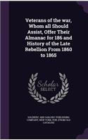 Veterans of the war, Whom all Should Assist, Offer Their Almanac for 186 and History of the Late Rebellion From 1860 to 1865