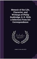 Memoir of the Life, Character, and Writings of Philip Doddridge, D. D. With a Selection From his Correspondence