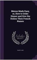 Menus Made Easy, or, How to Order Dinner and Give the Dishes Their French Names: (English)