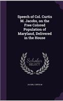 Speech of Col. Curtis M. Jacobs, on the Free Colored Population of Maryland, Delivered in the House