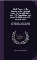 A Full Report of the Hearing in the House of Lords, on the 13th, 14th, and 15th Day of May, and the 24th, 25th, and 28th of June, 1839