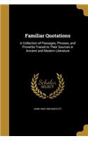 Familiar Quotations: A Collection of Passages, Phrases, and Proverbs Traced to Their Sources in Ancient and Modern Literature