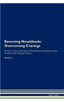 Reversing Nosebleeds: Overcoming Cravings the Raw Vegan Plant-Based Detoxification & Regeneration Workbook for Healing Patients.Volume 3