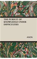 THE Pursuit of Knowledge Under Difficulties