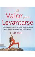 El Valor Para Levantarse: Cómo Usar El Movimiento, La Atención Plena Y La Comida Sana Para Vencer El Trauma