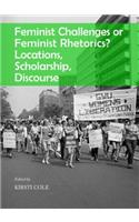 Feminist Challenges or Feminist Rhetorics? Locations, Scholarship, Discourse