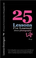 25 Lessons I've Learned about (Photography) Life!: #1 best selling photo essay on amazon.com for both 2010 and 2011; A best seller in the Arts & Literature Biographies & Memoirs, Self-Help, Inspirati