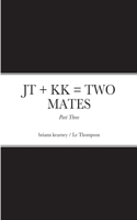 JT ] KK = TWO MATES - Part Three