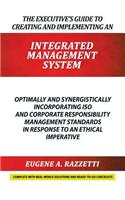 Executive's Guide to Creating and Implementing an INTEGRATED MANAGEMENT SYSTEM: Optimally and Synergistically Incorporating ISO and Corporate Responsibility Management Standards in response to an Ethical Imperative