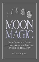 Moon Magic: Your Complete Guide to Harnessing the Mystical Energy of the Moon(Moon Magic)