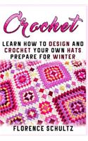 Crochet: Learn How to Design and Crochet Your Own Hats and Prepare for Winter: Learn How to Design and Crochet Your Own Hats and Prepare for Winter