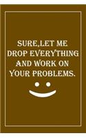 Sure, Let Me Drop Everything and Work On Your Problems: Blank Lined Journal: Perfect Gift idea for Mom, Lady Bos, Chaos Coordinator../6/9, Soft Cover, Matte Finish/Notebook Gifts/120 pages.