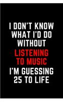 I Don't Know What I'd Do Without Listening to Music I'm Guessing 25 To Life