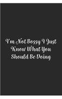 I'm Not Bossy I Just Know What You Should Be Doing.