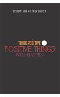 Think positive positive thing will happen - Vision Board Workbook: 2020 Monthly Goal Planner And Vision Board Journal For Men & Women