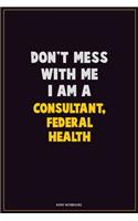 Don't Mess With Me, I Am A Consultant, Federal Health: Career Motivational Quotes 6x9 120 Pages Blank Lined Notebook Journal