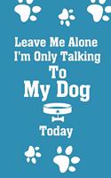 Leave Me Alone I'm Only Talking To My Dog Today