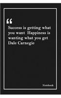 Success is getting what you want Happiness is wanting what you get Dale Carnegie: Inspirational Journal to Write In - Blank Lined Notebook With Inspirational Quotes - Diary - Lined 120 Pages (6 x 9 Large) (Inspirational Journals)