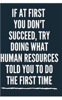 If At First You Don't Succeed, Try Doing What Human Resources Told You To Do The First Time A beautiful Office Notebook: Lined Notebook / Journal Gift, Notebook for If At First You Don't Succeed, Try Doing What Human Resources Told You To Do The First Ti