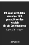 Ich kann nicht dafür verantwortlich gemacht werden was ich für ein Gesicht mache wenn du redest Notizbuh