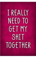 I Really Need To Get My Shit Together