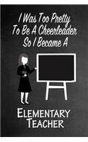 I Was Too Pretty To Be A Cheerleader So I Became A Elementary Teacher: Funny Gag Gift Notebook Journal for Girls or Women