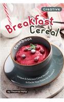 Creative Breakfast Cereal Cookbook: Unique & Delicious Cereal Recipes to Excite Your Palate for Breakfast
