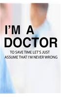 I'M A Doctor To Save Time Let'S Just Assume That I'M Never Wrong: Doctor And Patient Planner Notebook Or Journal Gifts