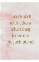 I work well with others when they leave me the fuck alone!