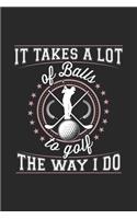 It Takes A Lot Of Balls To Golf The Way I Do: Funny Cool Golfing Journal - Notebook - Workbook - Diary - Planner - 6x9 - 120 College Ruled Lined Paper Pages - Cute Gift For Golf Player, Golf Ent