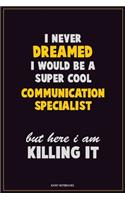 I Never Dreamed I would Be A Super Cool Communication Specialist But Here I Am Killing It: Career Motivational Quotes 6x9 120 Pages Blank Lined Notebook Journal