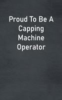 Proud To Be A Capping Machine Operator